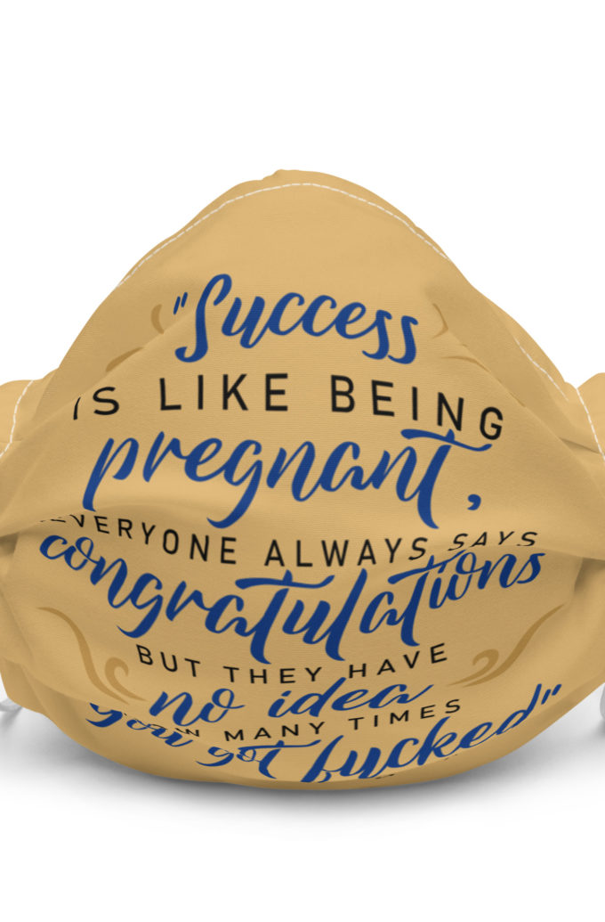 Success is like being pregnant, everyone always says congratulations but they have no idea how many times you got fucked Premium face mask