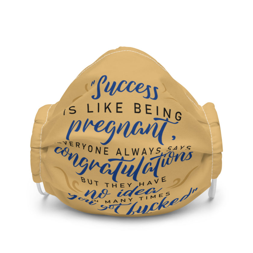 Success is like being pregnant, everyone always says congratulations but they have no idea how many times you got fucked Premium face mask