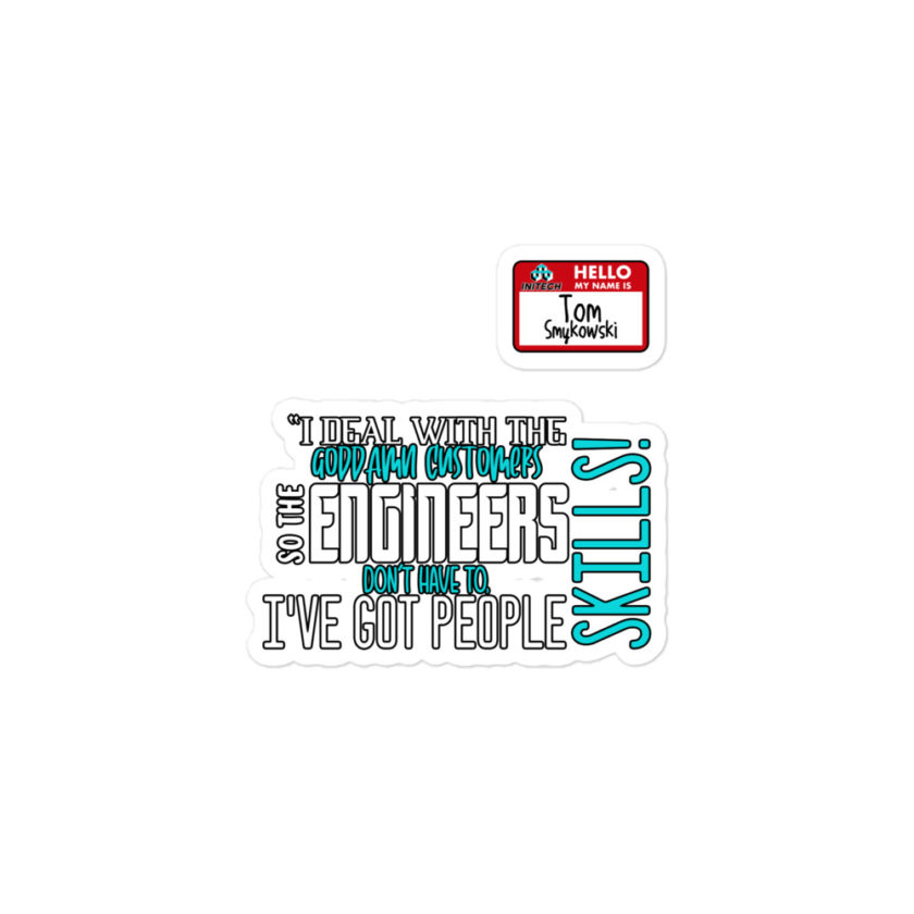I deal with the goddamn customers so the engineers don't have to, I've got people skills! What the hell is the matter with you people?!? - Tom Smykowski, Office Space Bubble-free stickers - Image 2