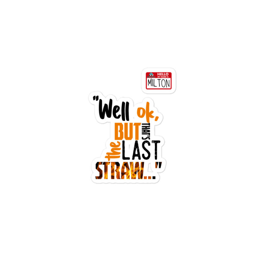 Well ok, but that's the last straw. -Milton, Office Space Bubble-free stickers - Image 2