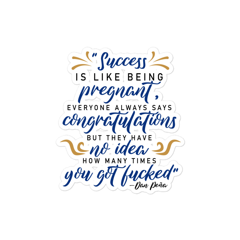 Success is like being pregnant, everyone always says congratulations but they have no idea how many times you got fucked Bubble-free stickers