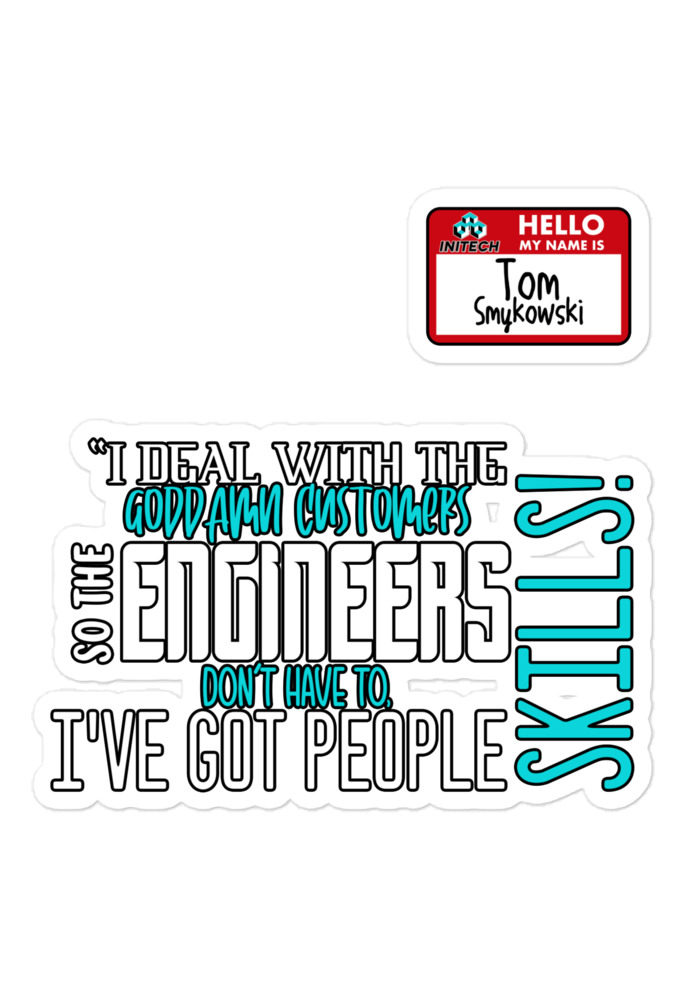 I deal with the goddamn customers so the engineers don't have to, I've got people skills! What the hell is the matter with you people?!? - Tom Smykowski, Office Space Bubble-free stickers