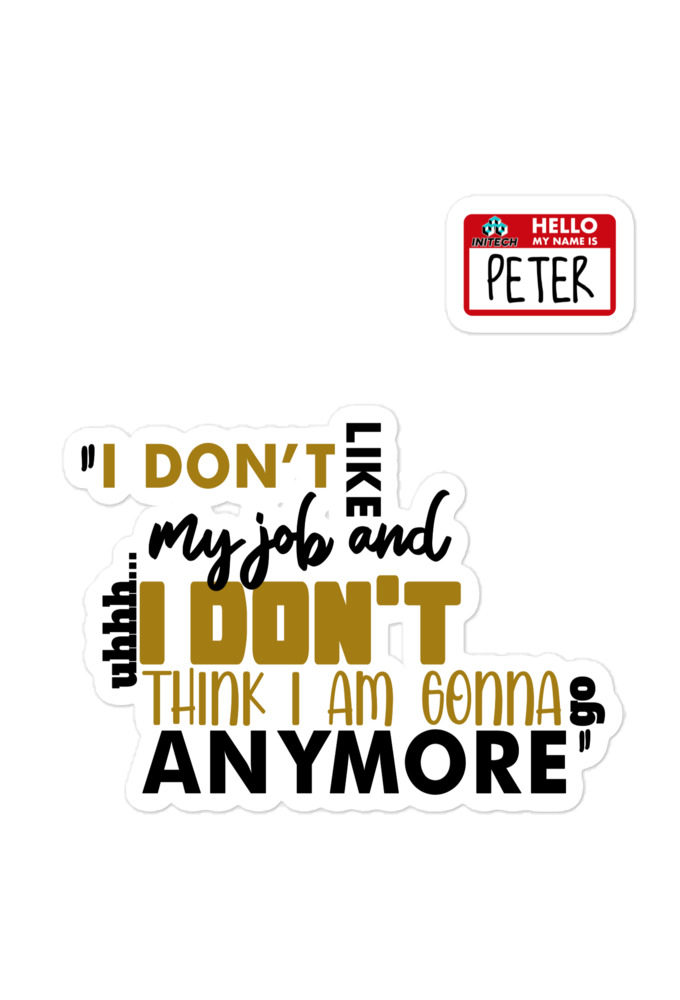 I don't like my job and uh...I don't think I am gonna go anymore -Peter Gibbons, Office Space Bubble-free stickers