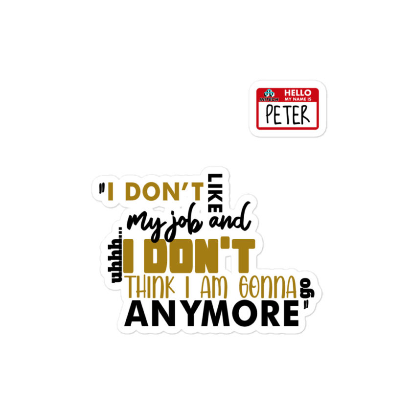 I don't like my job and uh...I don't think I am gonna go anymore -Peter Gibbons, Office Space Bubble-free stickers