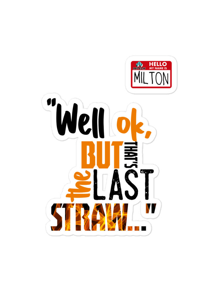 Well ok, but that's the last straw. -Milton, Office Space Bubble-free stickers