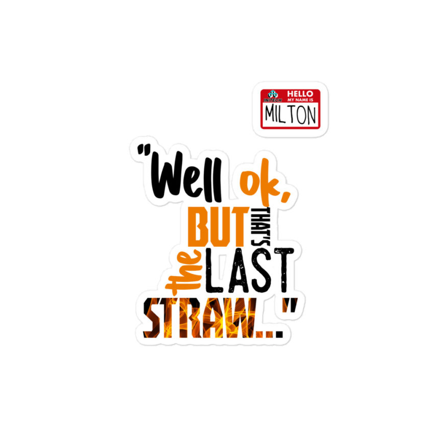 Well ok, but that's the last straw. -Milton, Office Space Bubble-free stickers