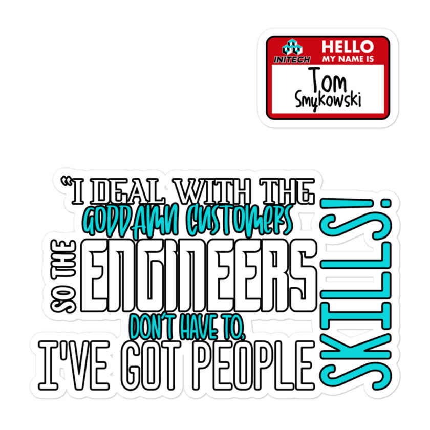 I deal with the goddamn customers so the engineers don't have to, I've got people skills! What the hell is the matter with you people?!? - Tom Smykowski, Office Space Bubble-free stickers - Image 3
