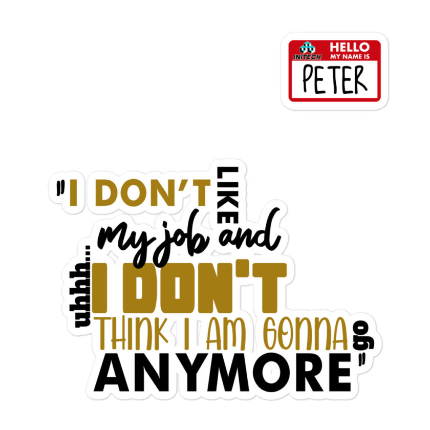 I don't like my job and uh...I don't think I am gonna go anymore -Peter Gibbons, Office Space Bubble-free stickers - Image 3