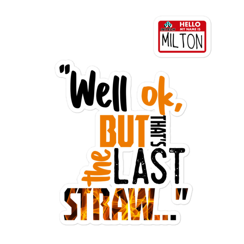 Well ok, but that's the last straw. -Milton, Office Space Bubble-free stickers - Image 3