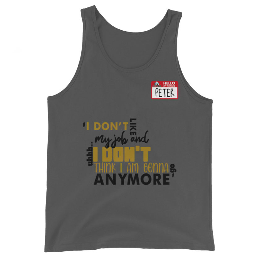 I don't like my job and uh...I don't think I am gonna go anymore -Peter Gibbons, Office Space Unisex Tank Top - Image 4