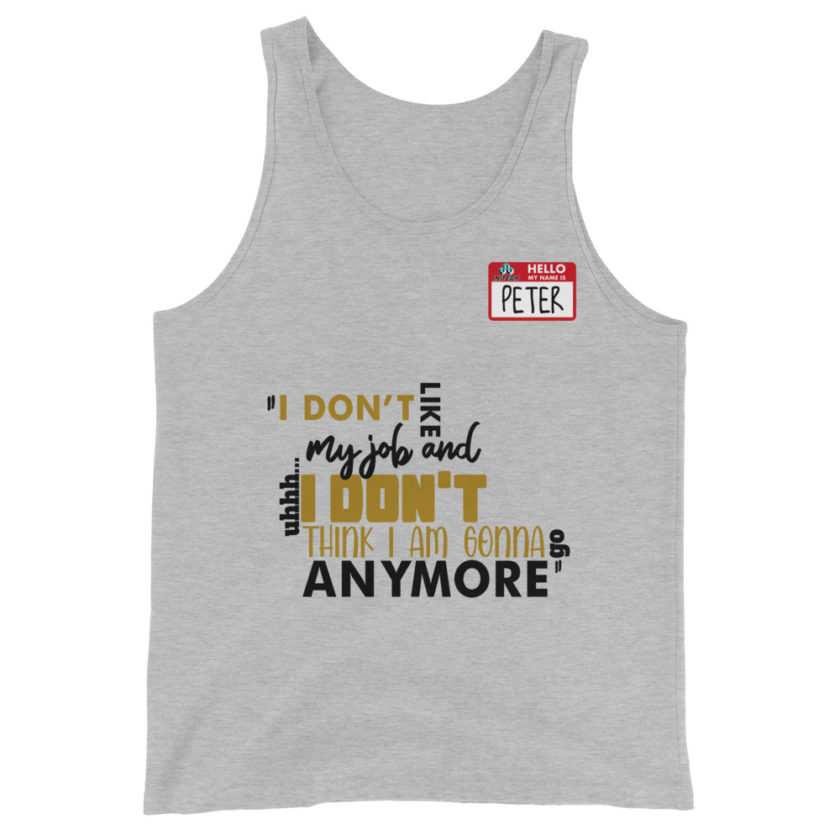 I don't like my job and uh...I don't think I am gonna go anymore -Peter Gibbons, Office Space Unisex Tank Top