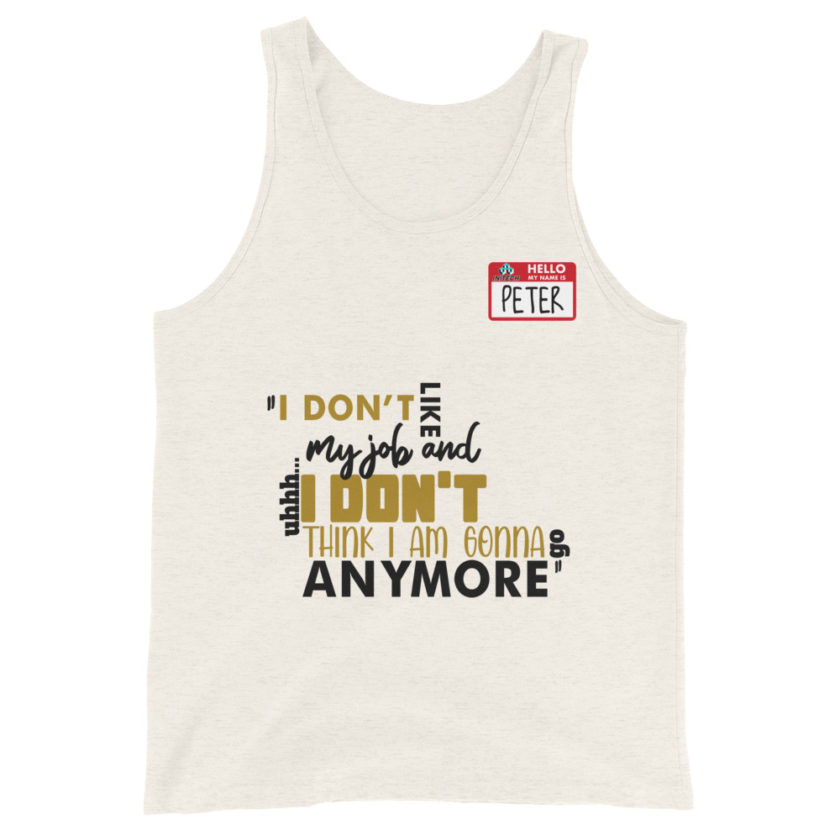 I don't like my job and uh...I don't think I am gonna go anymore -Peter Gibbons, Office Space Unisex Tank Top - Image 6