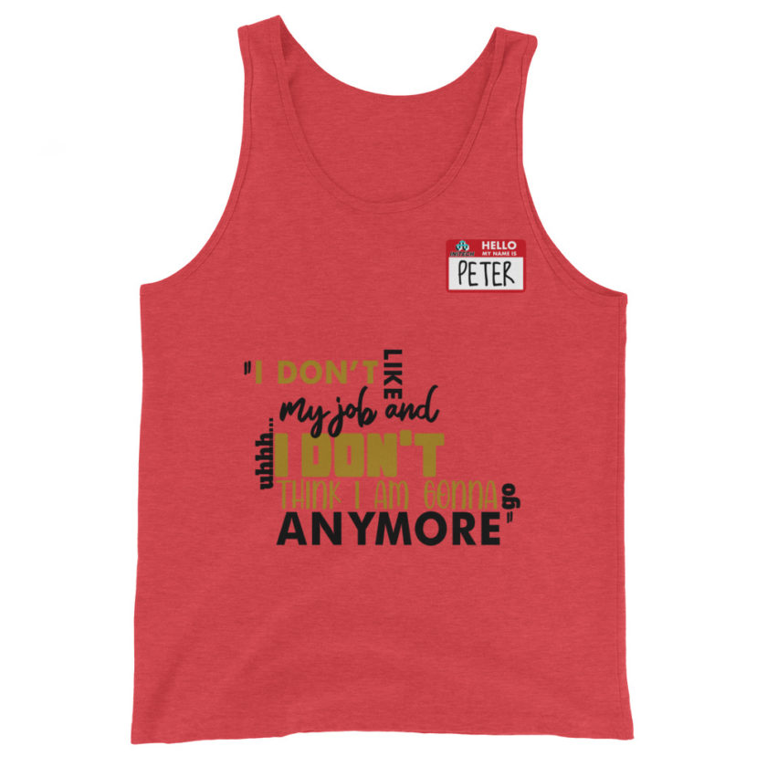 I don't like my job and uh...I don't think I am gonna go anymore -Peter Gibbons, Office Space Unisex Tank Top - Image 5