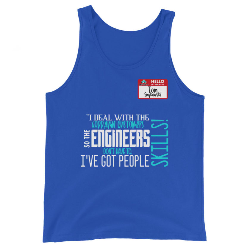 I deal with the goddamn customers so the engineers don't have to, I've got people skills! What the hell is the matter with you people?!? - Tom Smykowski, Office Space Unisex Tank Top - Image 5