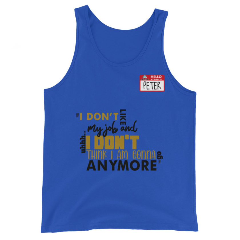 I don't like my job and uh...I don't think I am gonna go anymore -Peter Gibbons, Office Space Unisex Tank Top - Image 3