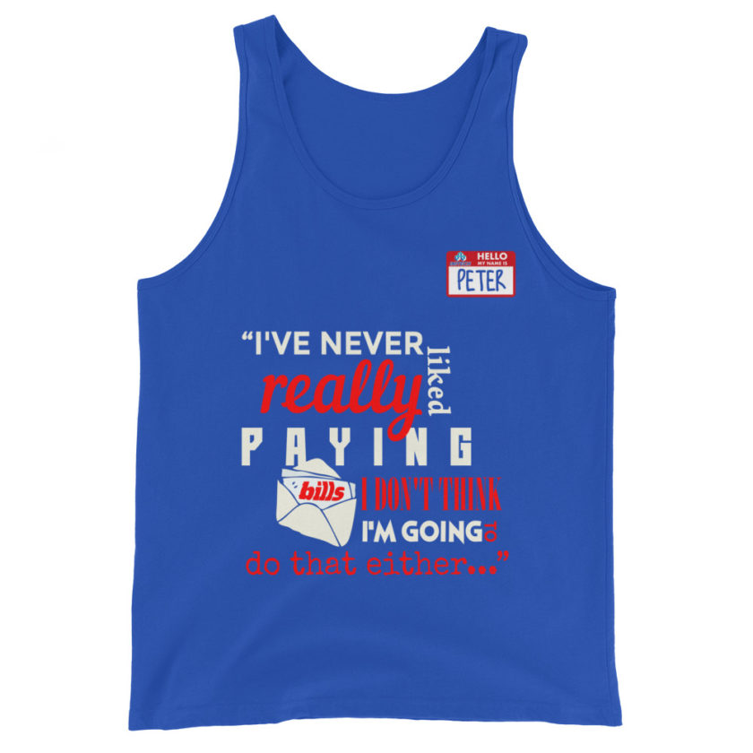 I've never really like paying bills. I don't think I'm going to do that either... - Peter Gibbons, Office Space Unisex Tank Top