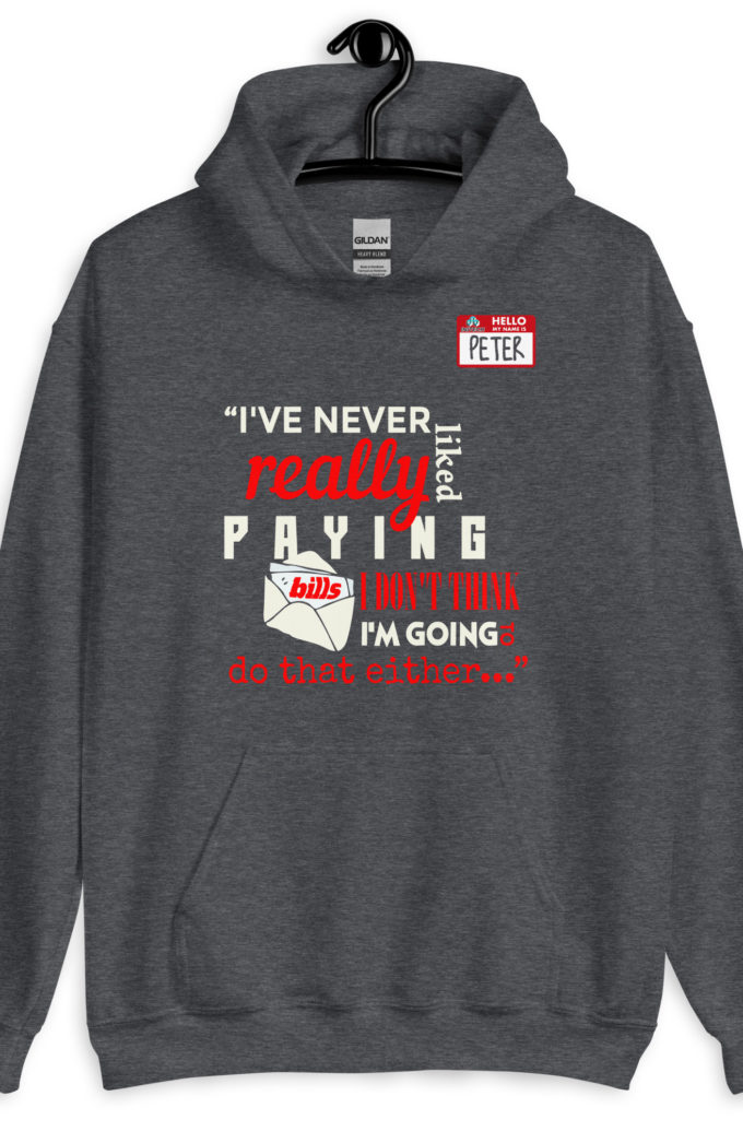 I've never really like paying bills. I don't think I'm going to do that either... - Peter Gibbons, Office Space Unisex Hoodie