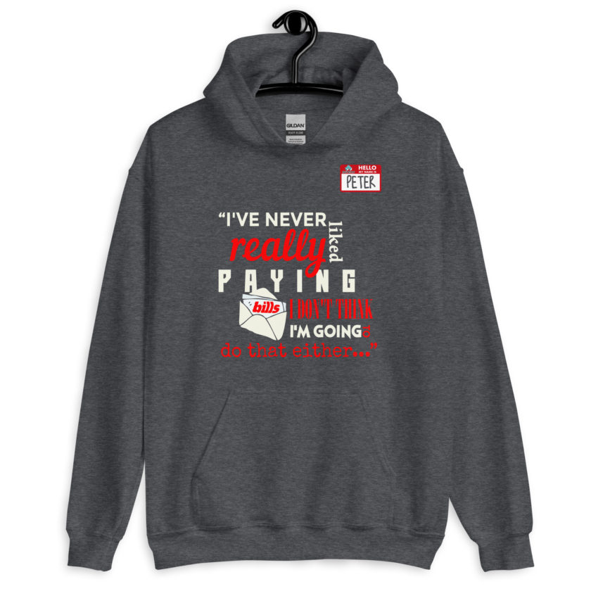 I've never really like paying bills. I don't think I'm going to do that either... - Peter Gibbons, Office Space Unisex Hoodie