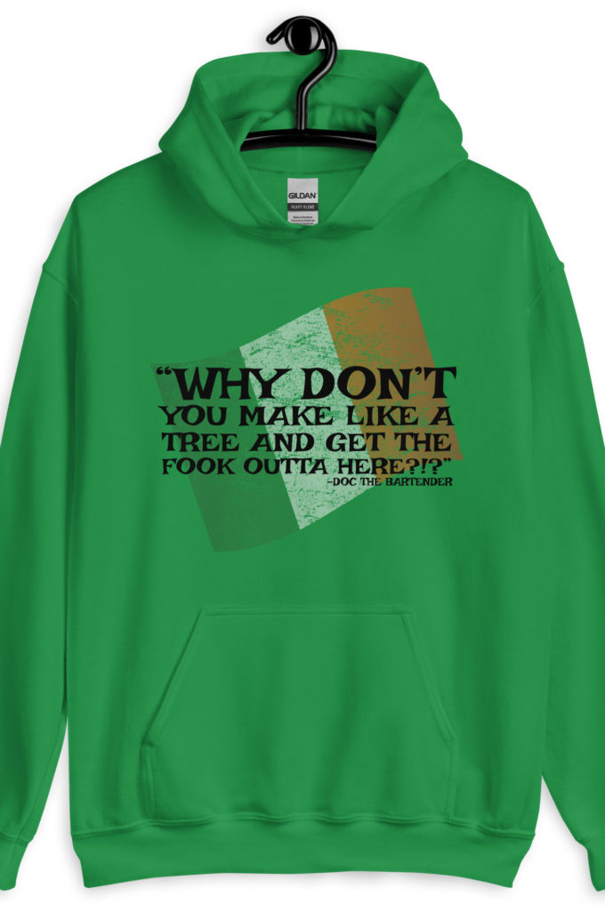 Why don't you make like a tree and get the fuck outa here?!? -Doc the Bartender, The Boondock Saints Unisex Hoodie