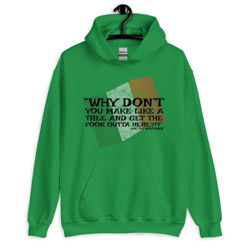 Why don't you make like a tree and get the fuck outa here?!? -Doc the Bartender, The Boondock Saints Unisex Hoodie