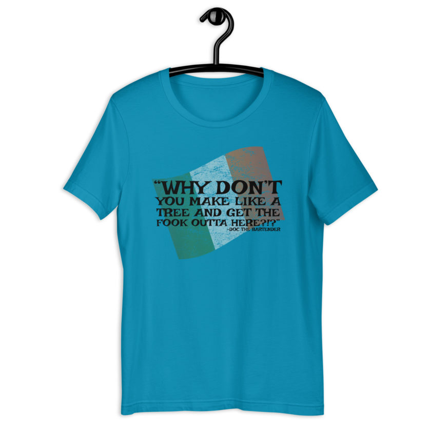 Why don't you make like a tree and get the fuck outa here?!? -Doc the Bartender, The Boondock Saints Unisex t-shirt - Image 2