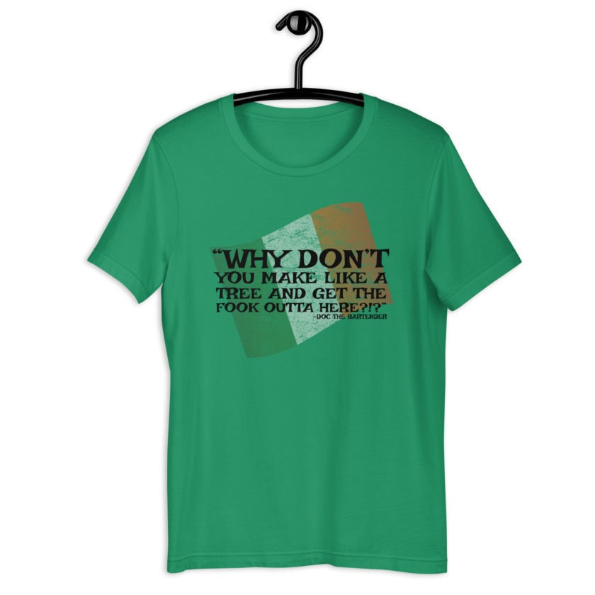 Why don't you make like a tree and get the fuck outa here?!? -Doc the Bartender, The Boondock Saints Unisex t-shirt - Image 3