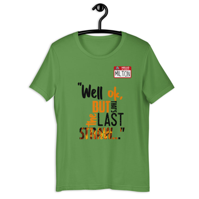Well ok, but that's the last straw. -Milton, Office Space Unisex t-shirt - Image 5