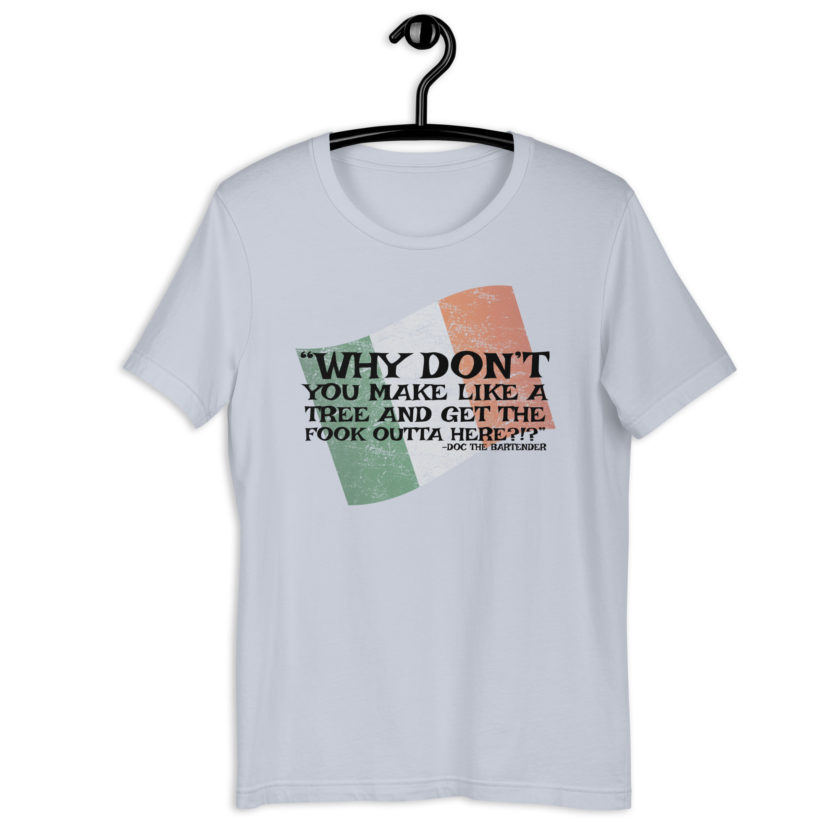 Why don't you make like a tree and get the fuck outa here?!? -Doc the Bartender, The Boondock Saints Unisex t-shirt - Image 10
