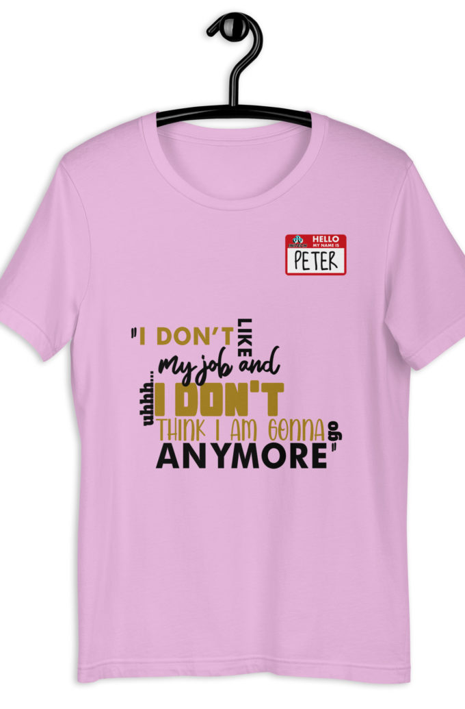 I don't like my job and uh...I don't think I am gonna go anymore -Peter Gibbons, Office Space Unisex t-shirt