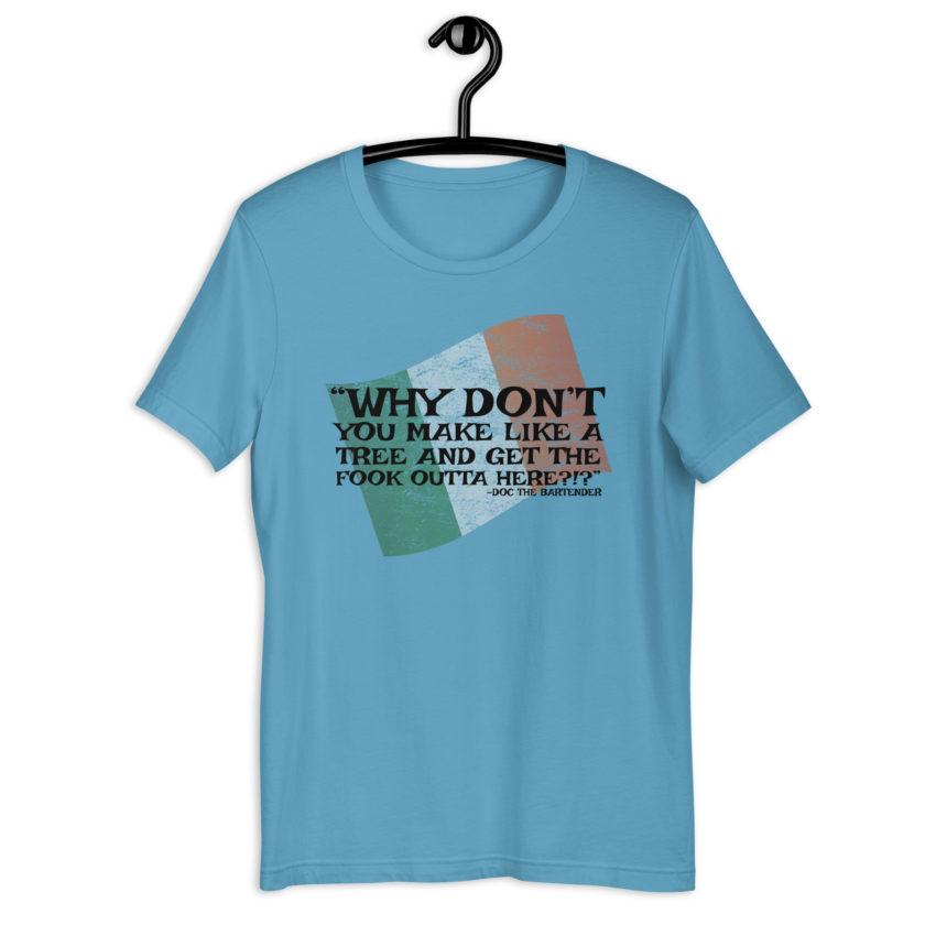 Why don't you make like a tree and get the fuck outa here?!? -Doc the Bartender, The Boondock Saints Unisex t-shirt - Image 5