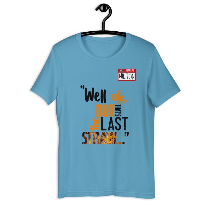 Well ok, but that's the last straw. -Milton, Office Space Unisex t-shirt - Image 6