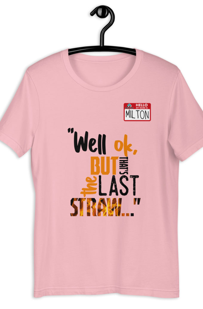 Well ok, but that's the last straw. -Milton, Office Space Unisex t-shirt