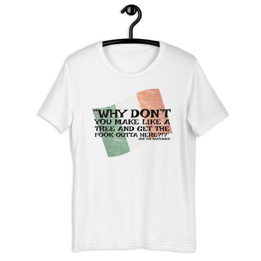 Why don't you make like a tree and get the fuck outa here?!? -Doc the Bartender, The Boondock Saints Unisex t-shirt - Image 11