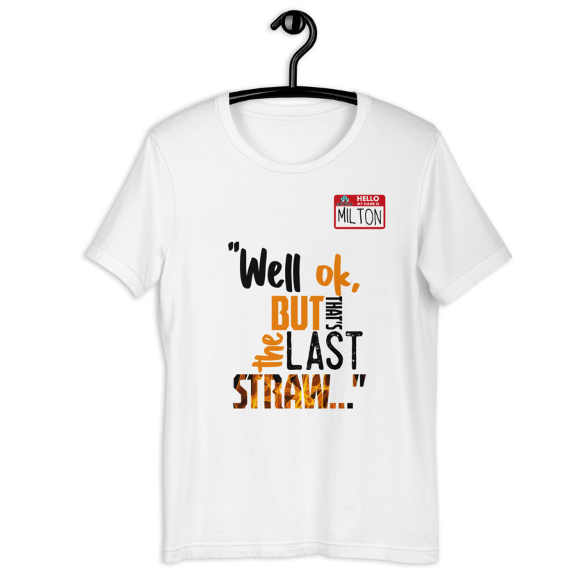 Well ok, but that's the last straw. -Milton, Office Space Unisex t-shirt - Image 9