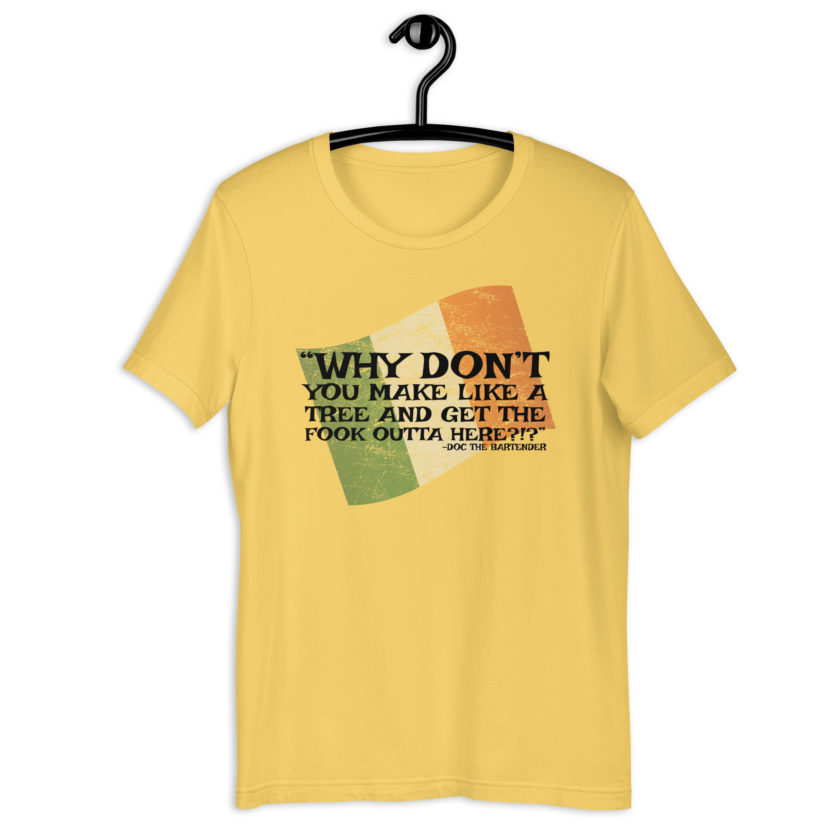 Why don't you make like a tree and get the fuck outa here?!? -Doc the Bartender, The Boondock Saints Unisex t-shirt