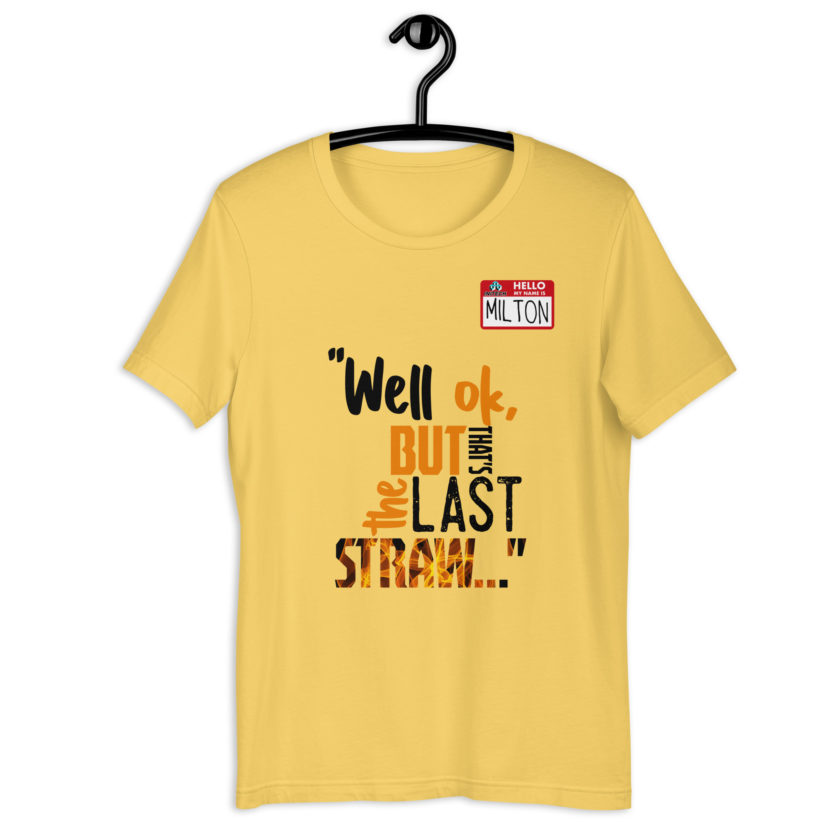 Well ok, but that's the last straw. -Milton, Office Space Unisex t-shirt - Image 8