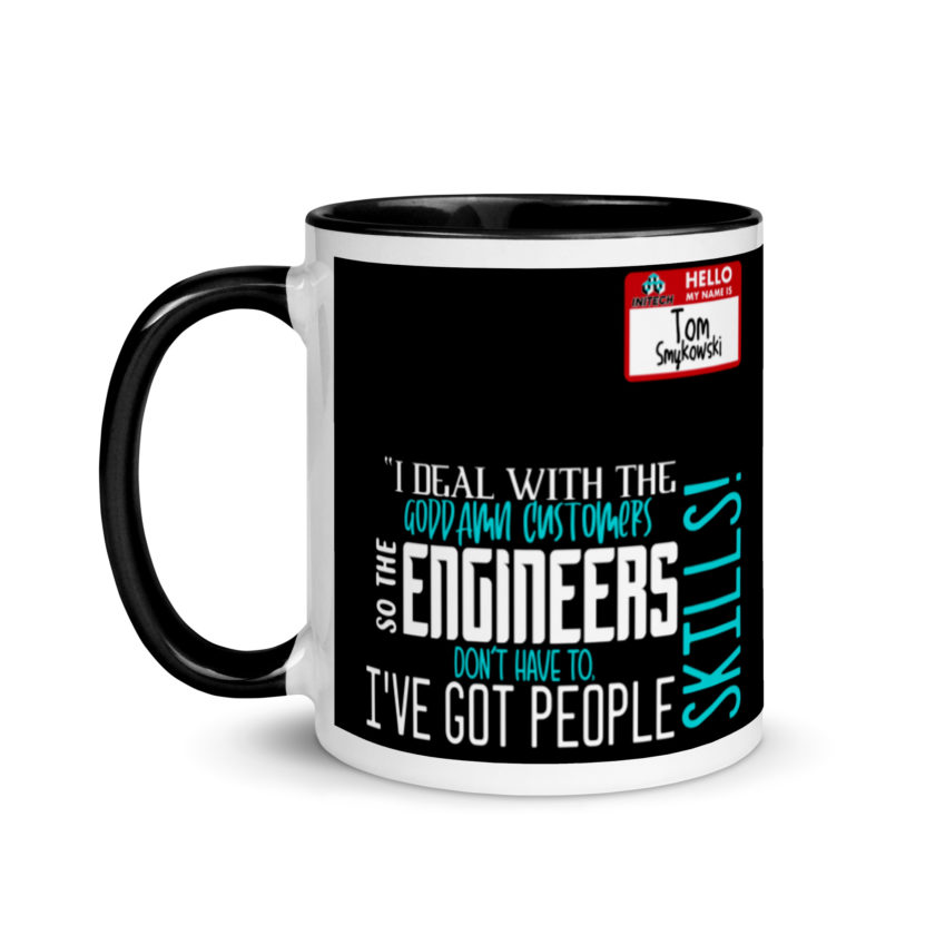 I deal with the goddamn customers so the engineers don't have to, I've got people skills! What the hell is the matter with you people?!? - Tom Smykowski, Office Space Mug with Color Inside