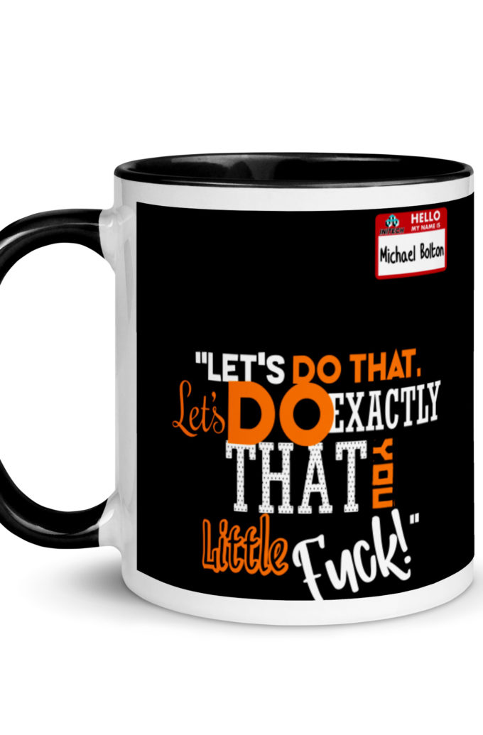 Let's do that, lets do exactly that you little fuck... -Michael Bolton, Office Space Mug with Color Inside
