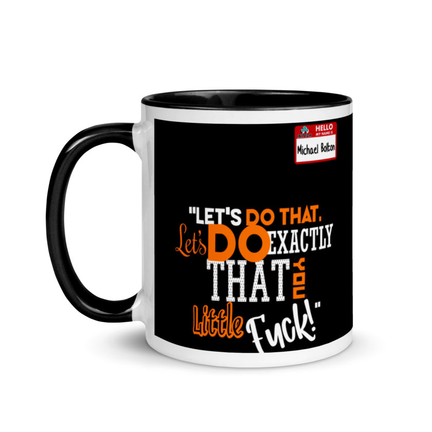 Let's do that, lets do exactly that you little fuck... -Michael Bolton, Office Space Mug with Color Inside