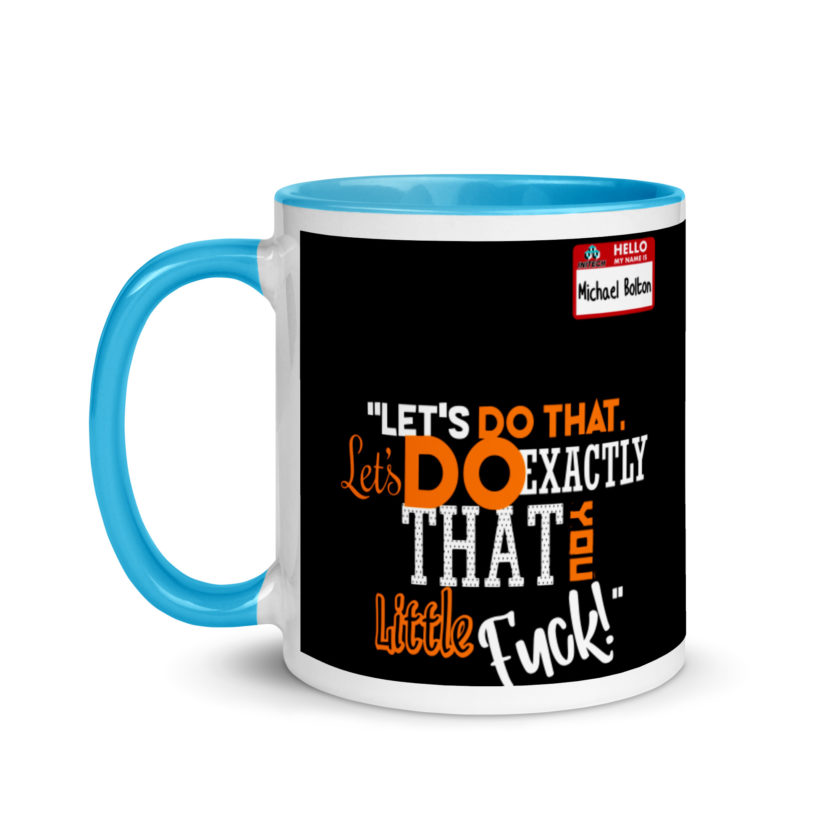 Let's do that, lets do exactly that you little fuck... -Michael Bolton, Office Space Mug with Color Inside - Image 12