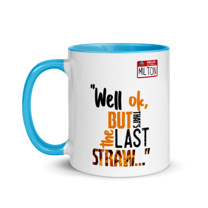 Well ok, but that's the last straw. -Milton, Office Space Mug with Color Inside - Image 12