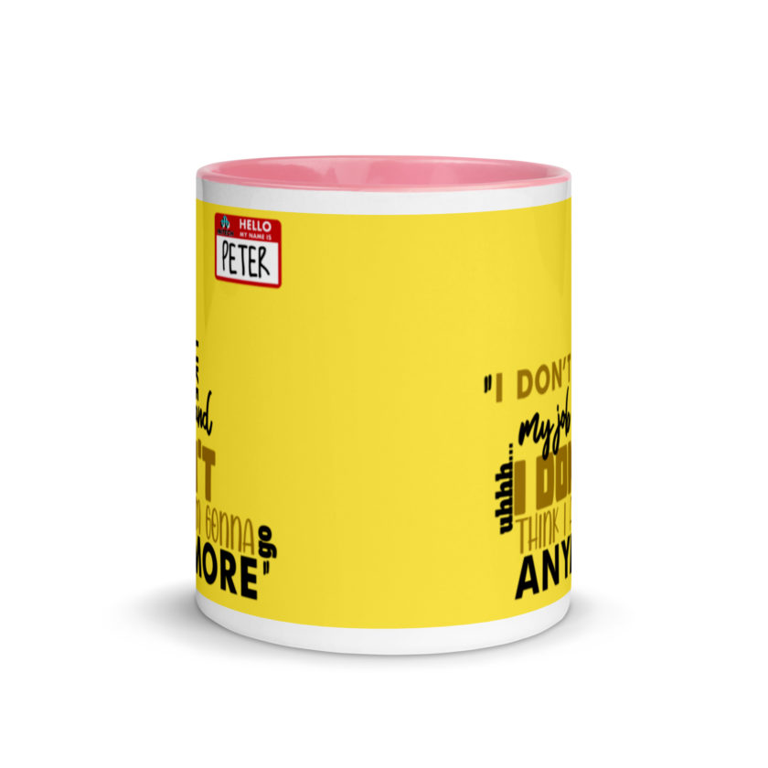 I don't like my job and uh...I don't think I am gonna go anymore -Peter Gibbons, Office Space Mug with Color Inside - Image 15