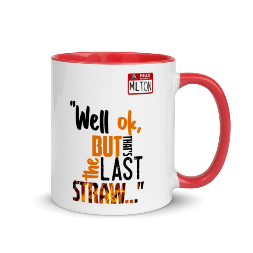 Well ok, but that's the last straw. -Milton, Office Space Mug with Color Inside - Image 5