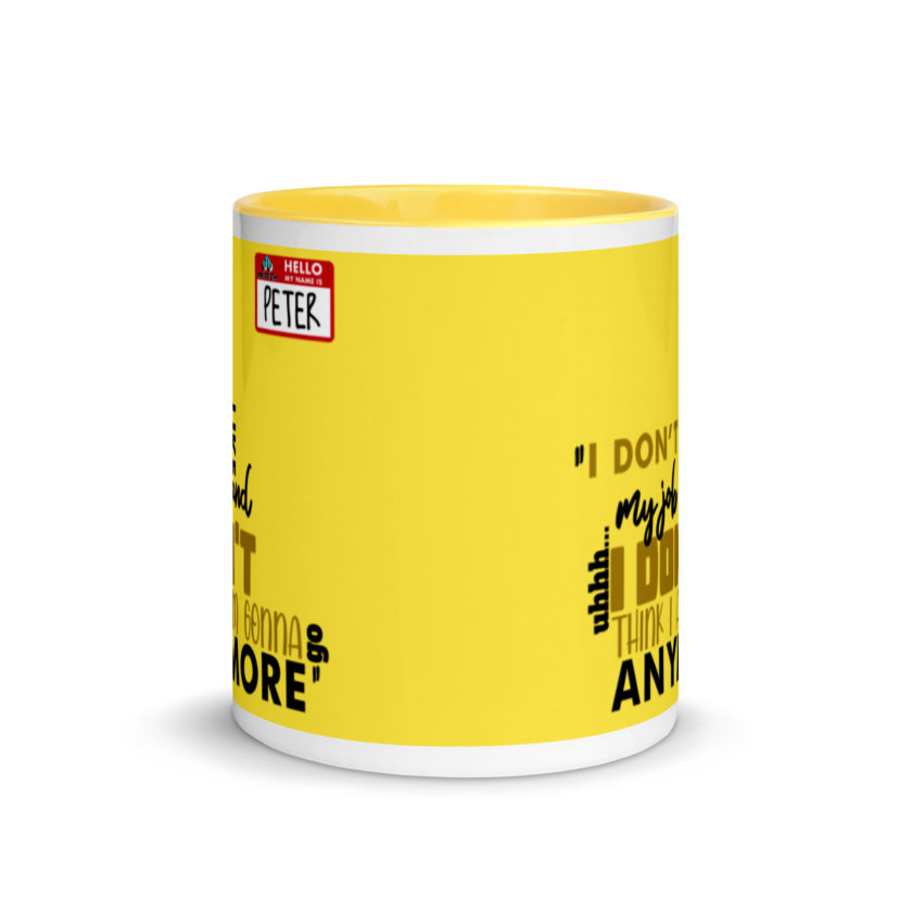 I don't like my job and uh...I don't think I am gonna go anymore -Peter Gibbons, Office Space Mug with Color Inside - Image 18