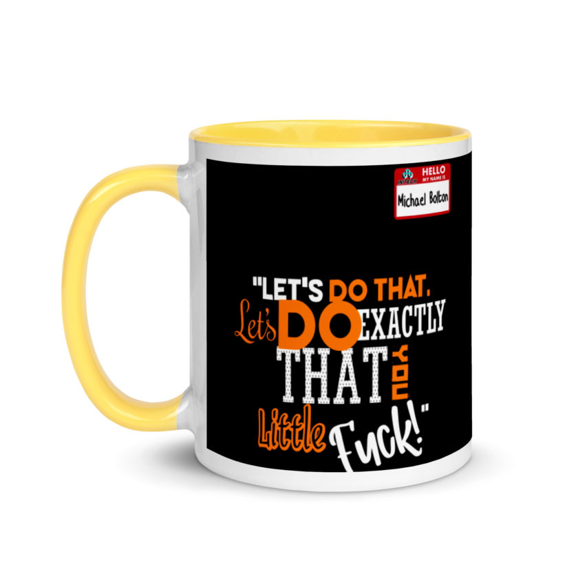Let's do that, lets do exactly that you little fuck... -Michael Bolton, Office Space Mug with Color Inside - Image 18