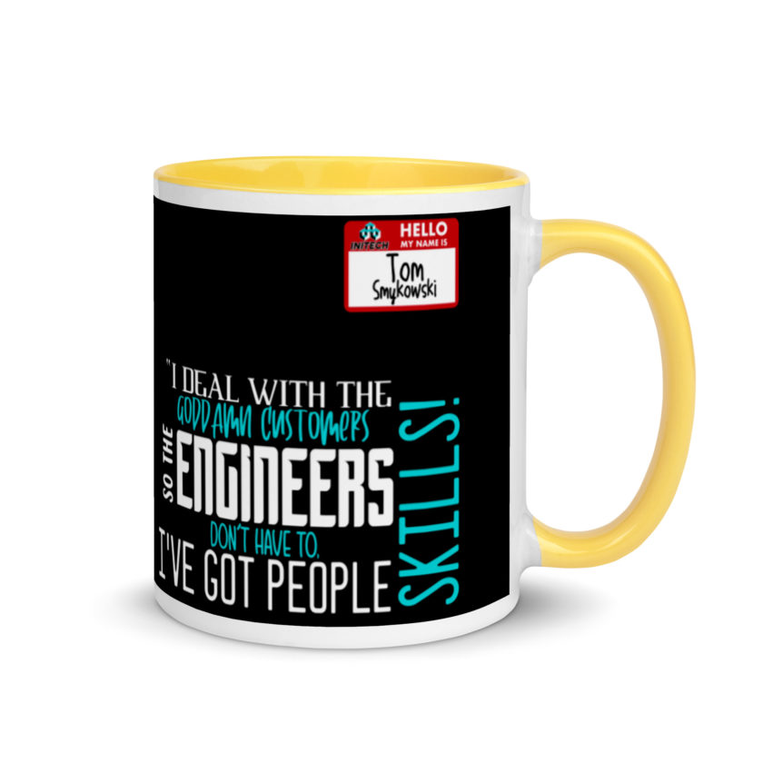 I deal with the goddamn customers so the engineers don't have to, I've got people skills! What the hell is the matter with you people?!? - Tom Smykowski, Office Space Mug with Color Inside - Image 16