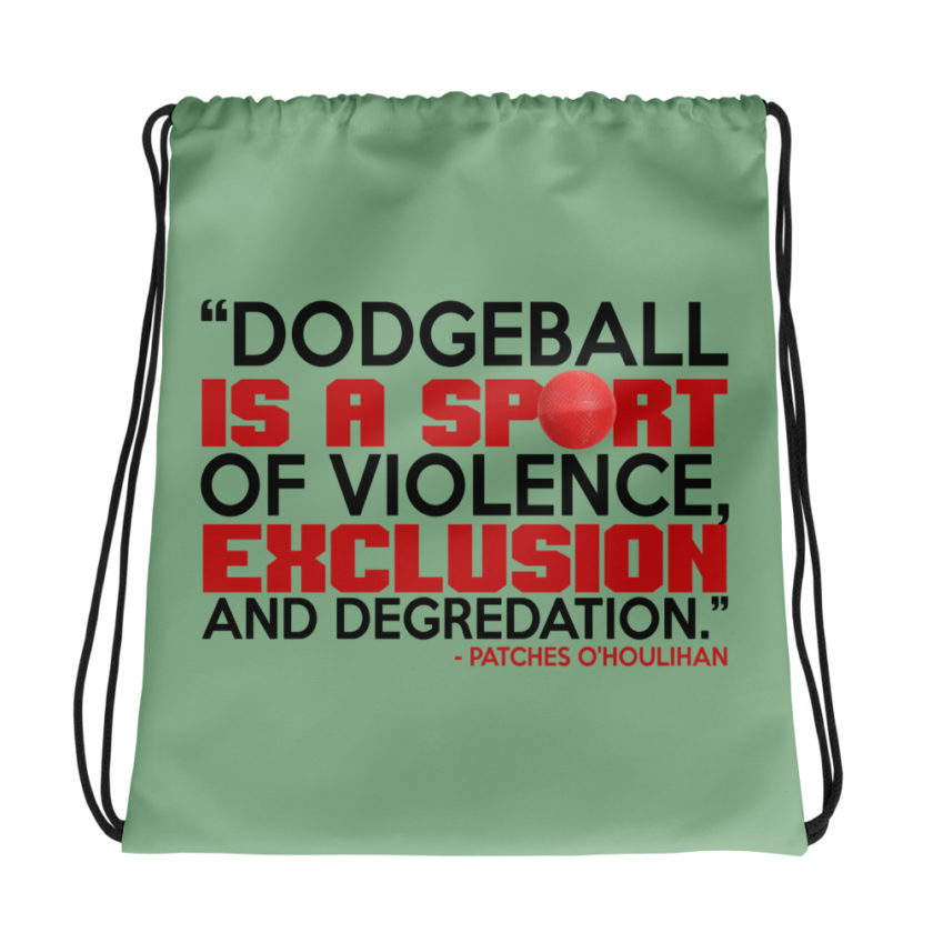 Dodgeball is a sport of violence, exclusion and degredation. -Patches O'houlihan, Dodgeball Drawstring bag