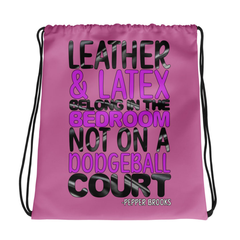 Leather and latex belong in the bedroom not on a dodgeball court. -Pepper Brooks, Dodgeball Drawstring bag