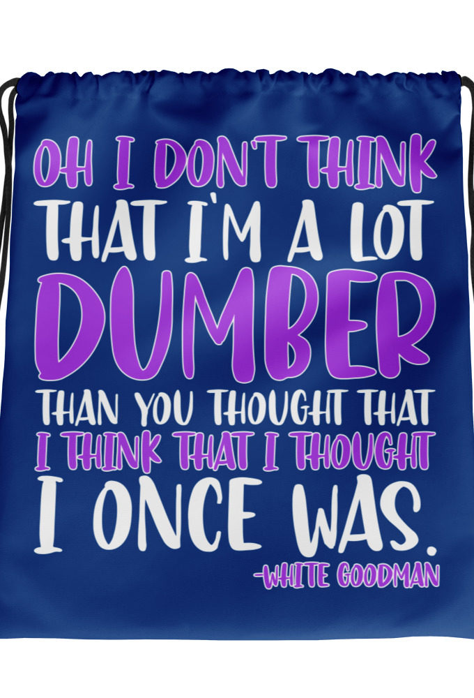 Oh I don't think that I'm a lot dumber than you thought that I think that i thought I once was. -White Goodman, Dodgeball Drawstring bag