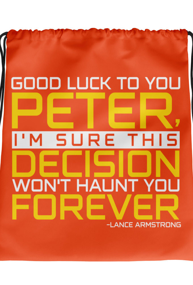 Good luck to you Peter, I'm sure this decision won't haunt you forever. -Lance Armstrong, Dodgeball Drawstring bag
